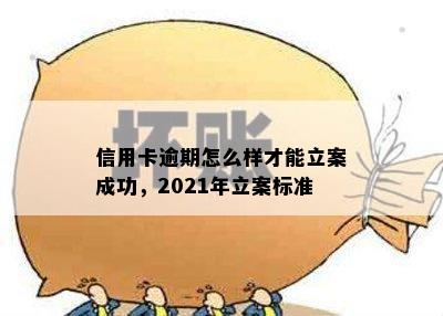 信用卡逾期怎么样才能立案成功，2021年立案标准