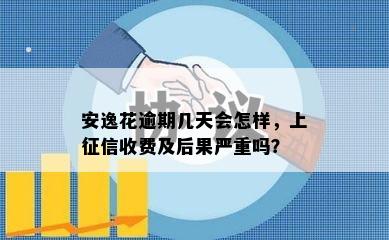 安逸花逾期几天会怎样，上征信收费及后果严重吗？