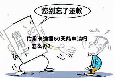 信用卡逾期60天能申请吗，怎么办？