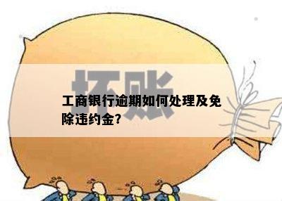 工商银行逾期如何处理及免除违约金？