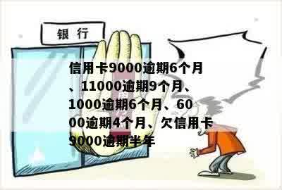 信用卡9000逾期6个月、11000逾期9个月、1000逾期6个月、6000逾期4个月、欠信用卡9000逾期半年