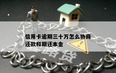 信用卡逾期三十万怎么协商还款和期还本金