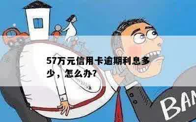 57万元信用卡逾期利息多少，怎么办？