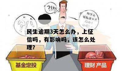 民生逾期3天怎么办，上征信吗，有影响吗，该怎么处理？