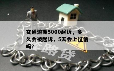 交通逾期5000起诉，多久会被起诉，5天会上征信吗？