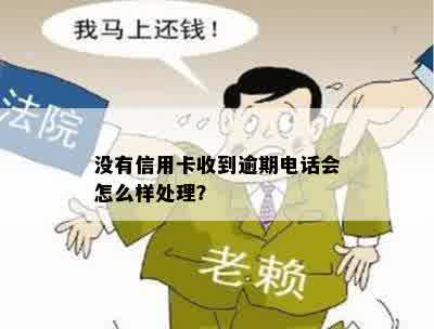 没有信用卡收到逾期电话会怎么样处理？