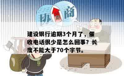 建设银行逾期3个月了，催收电话很少是怎么回事？长度不能大于70个字节。