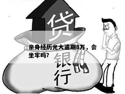 亲身经历光大逾期8万，会坐牢吗？