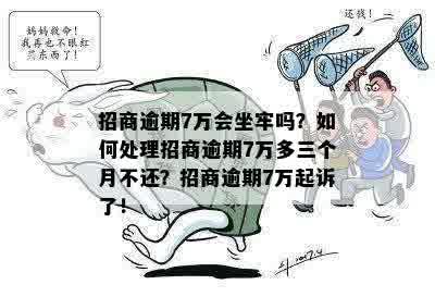 招商逾期7万会坐牢吗？如何处理招商逾期7万多三个月不还？招商逾期7万起诉了！