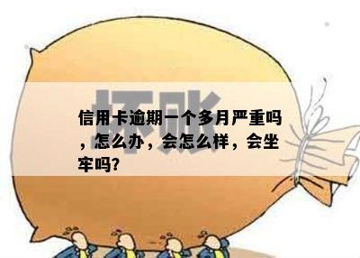 信用卡逾期一个多月严重吗，怎么办，会怎么样，会坐牢吗？