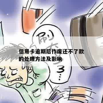 信用卡逾期后作废还不了款的处理方法及影响