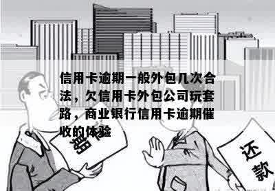 信用卡逾期一般外包几次合法，欠信用卡外包公司玩套路，商业银行信用卡逾期催收的体验