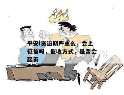 平安i贷逾期严重么，会上征信吗，催收方式，是否会起诉