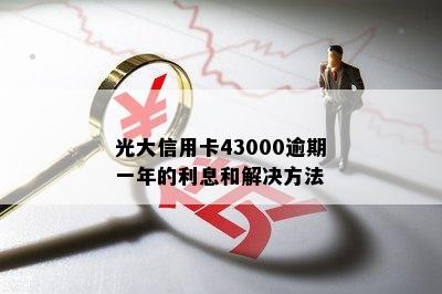 光大信用卡43000逾期一年的利息和解决方法