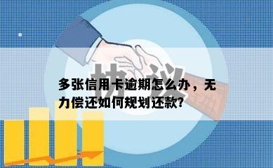 多张信用卡逾期怎么办，无力偿还如何规划还款？