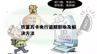 玖富万卡央行逾期影响及解决方法