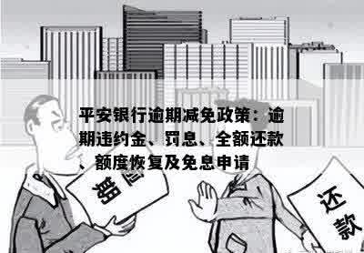 平安银行逾期减免政策：逾期违约金、罚息、全额还款、额度恢复及免息申请