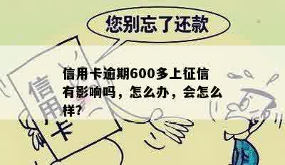 信用卡逾期600多上征信有影响吗，怎么办，会怎么样？