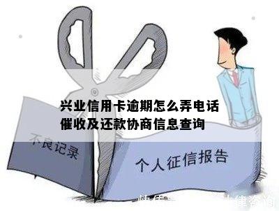 兴业信用卡逾期怎么弄电话催收及还款协商信息查询