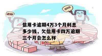 信用卡逾期4万3个月利息多少钱，欠信用卡四万逾期三个月会怎么样