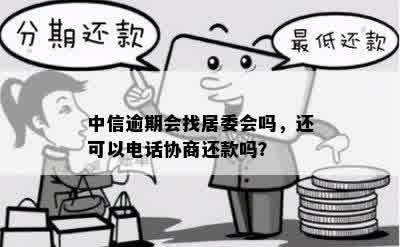 中信逾期会找居委会吗，还可以电话协商还款吗？