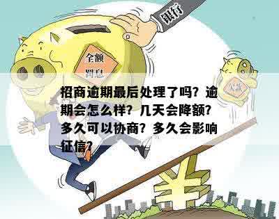 招商逾期最后处理了吗？逾期会怎么样？几天会降额？多久可以协商？多久会影响征信？