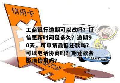 工商银行逾期可以改吗？征信更新时间是多久？逾期90天，可申请更低还款吗？可以电话协商吗？期还款会影响信用吗？