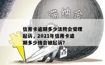 信用卡逾期多少法院会受理起诉，2021年信用卡逾期多少钱会被起诉？