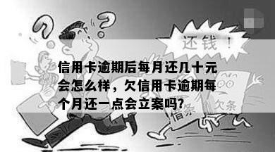 信用卡逾期后每月还几十元会怎么样，欠信用卡逾期每个月还一点会立案吗？