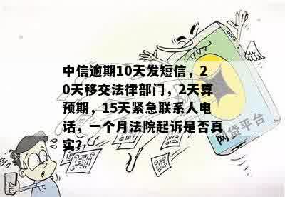 中信逾期10天发短信，20天移交法律部门，2天算预期，15天紧急联系人电话，一个月法院起诉是否真实？