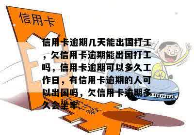 信用卡逾期几天能出国打工，欠信用卡逾期能出国打工吗，信用卡逾期可以多久工作日，有信用卡逾期的人可以出国吗，欠信用卡逾期多久会坐牢