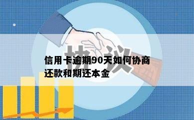 信用卡逾期90天如何协商还款和期还本金