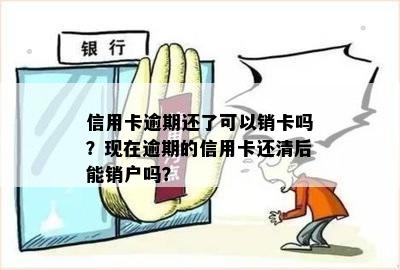 信用卡逾期还了可以销卡吗？现在逾期的信用卡还清后能销户吗？