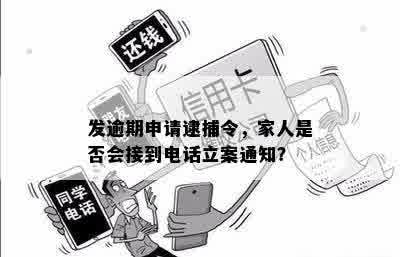 发逾期申请逮捕令，家人是否会接到电话立案通知？