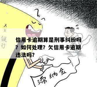 信用卡逾期算是刑事纠纷吗？如何处理？欠信用卡逾期违法吗？