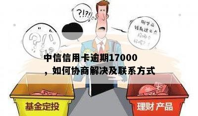 中信信用卡逾期17000，如何协商解决及联系方式