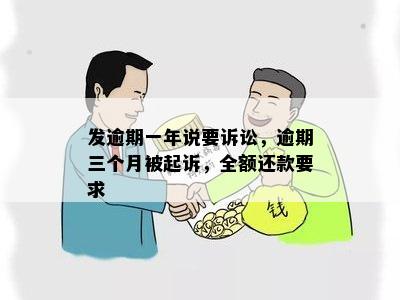 发逾期一年说要诉讼，逾期三个月被起诉，全额还款要求