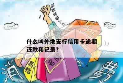 什么叫外地支行信用卡逾期还款和记录？