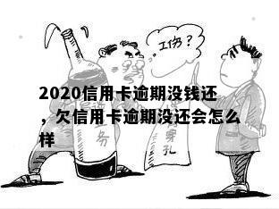 2020信用卡逾期没钱还，欠信用卡逾期没还会怎么样