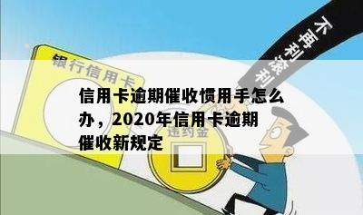 信用卡逾期催收惯用手怎么办，2020年信用卡逾期催收新规定