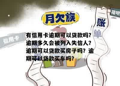 有信用卡逾期可以贷款吗？逾期多久会被列入失信人？逾期可以贷款买房子吗？逾期可以贷款买车吗？