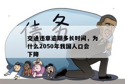 交通违章逾期多长时间，为什么2050年我国人口会下降