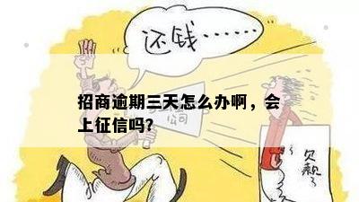 招商逾期三天怎么办啊，会上征信吗？