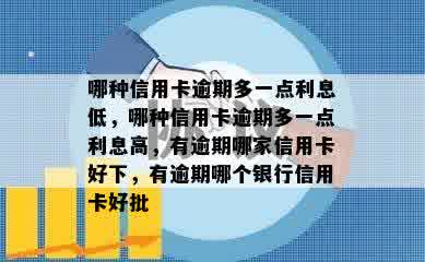 哪种信用卡逾期多一点利息低，哪种信用卡逾期多一点利息高，有逾期哪家信用卡好下，有逾期哪个银行信用卡好批