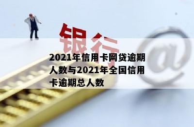 2021年信用卡网贷逾期人数与2021年全国信用卡逾期总人数