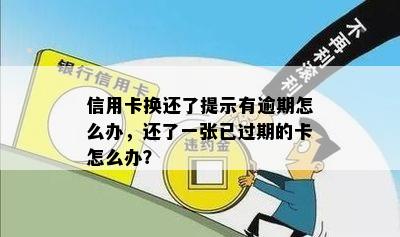 信用卡换还了提示有逾期怎么办，还了一张已过期的卡怎么办？