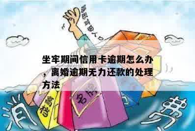 坐牢期间信用卡逾期怎么办，离婚逾期无力还款的处理方法