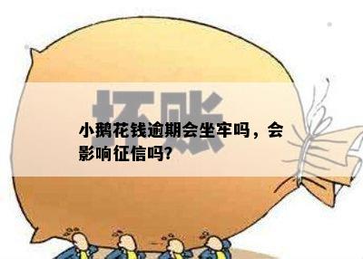 小鹅花钱逾期会坐牢吗，会影响征信吗？