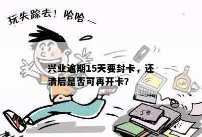 兴业逾期15天要封卡，还清后是否可再开卡？