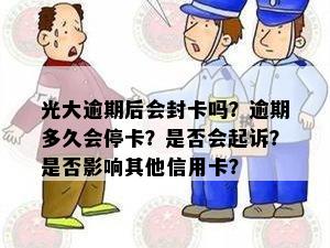 光大逾期后会封卡吗？逾期多久会停卡？是否会起诉？是否影响其他信用卡？